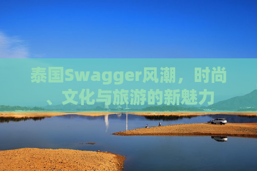 泰国Swagger风潮，时尚、文化与旅游的新魅力